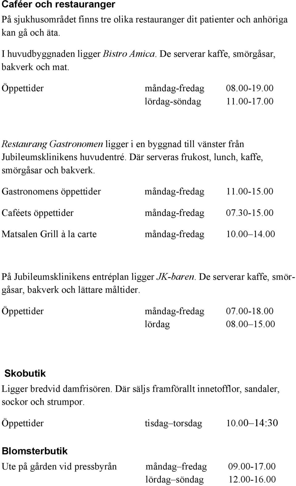 Där serveras frukost, lunch, kaffe, smörgåsar och bakverk. Gastronomens öppettider måndag-fredag 11.00-15.00 Caféets öppettider måndag-fredag 07.30-15.00 Matsalen Grill à la carte måndag-fredag 10.