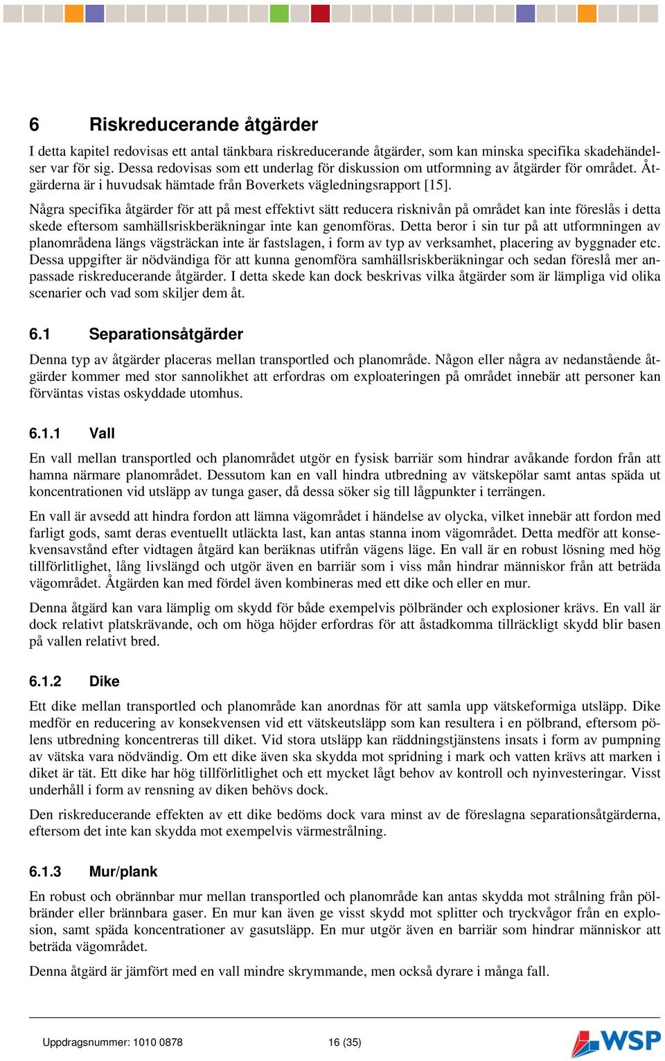 Några specifika åtgärder för att på mest effektivt sätt reducera risknivån på området kan inte föreslås i detta skede eftersom samhällsriskberäkningar inte kan genomföras.