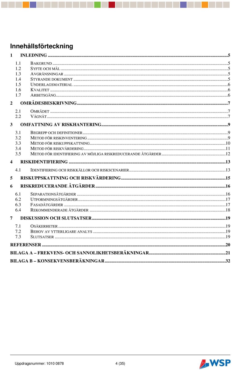 4 METOD FÖR RISKVÄRDERING...11 3.5 METOD FÖR IDENTIFIERING AV MÖJLIGA RISKREDUCERANDE ÅTGÄRDER...12 4 RISKIDENTIFIERING...13 4.1 IDENTIFIERING OCH RISKKÄLLOR OCH RISKSCENARIER.