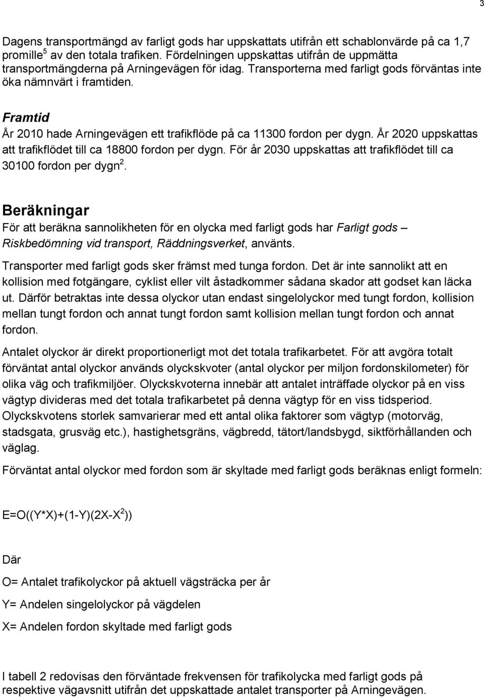 Framtid År 2010 hade Arningevägen ett trafikflöde på ca 11300 fordon per dygn. År 2020 uppskattas att trafikflödet till ca 18800 fordon per dygn.