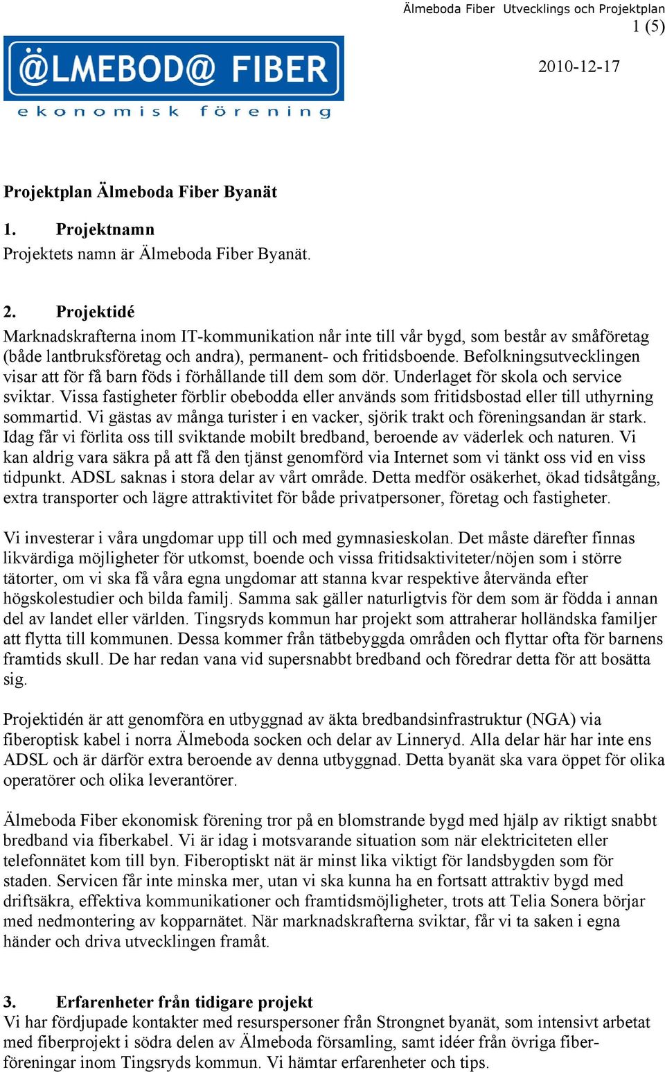 Vissa fastigheter förblir obebodda eller används som fritidsbostad eller till uthyrning sommartid. Vi gästas av många turister i en vacker, sjörik trakt och föreningsandan är stark.