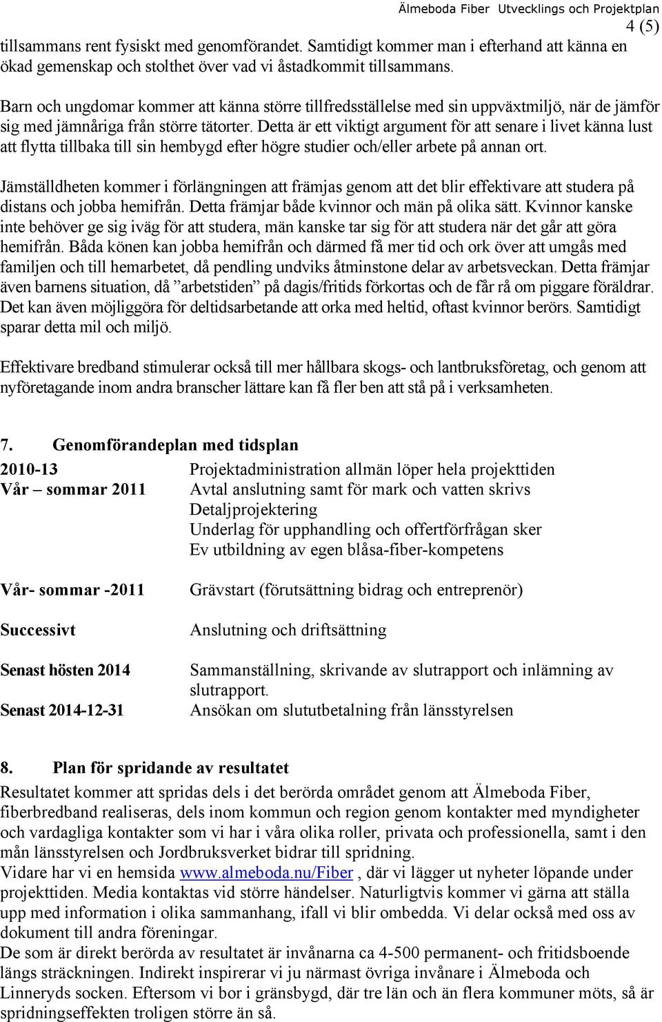 Detta är ett viktigt argument för att senare i livet känna lust att flytta tillbaka till sin hembygd efter högre studier och/eller arbete på annan ort.