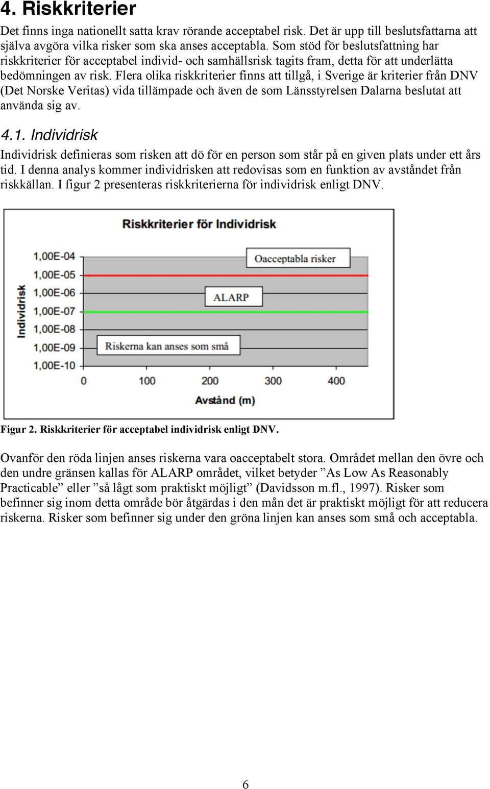 Flera olika riskkriterier finns att tillgå, i Sverige är kriterier från DNV (Det Norske Veritas) vida tillämpade och även de som Länsstyrelsen Dalarna beslutat att använda sig av. 4.1.