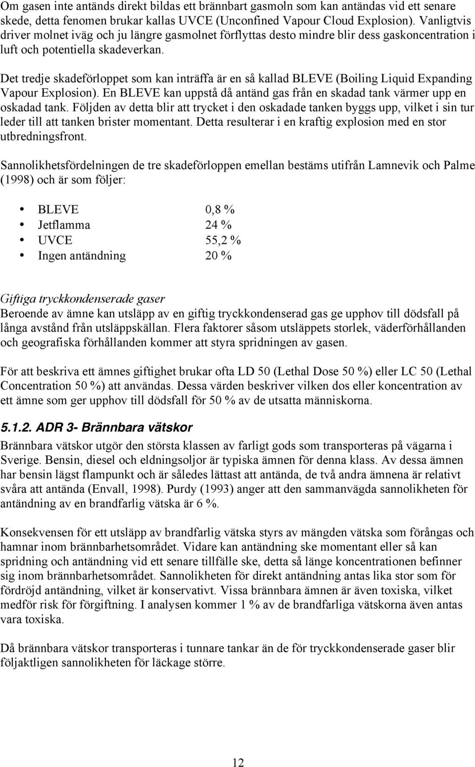 Det tredje skadeförloppet som kan inträffa är en så kallad BLEVE (Boiling Liquid Expanding Vapour Explosion). En BLEVE kan uppstå då antänd gas från en skadad tank värmer upp en oskadad tank.