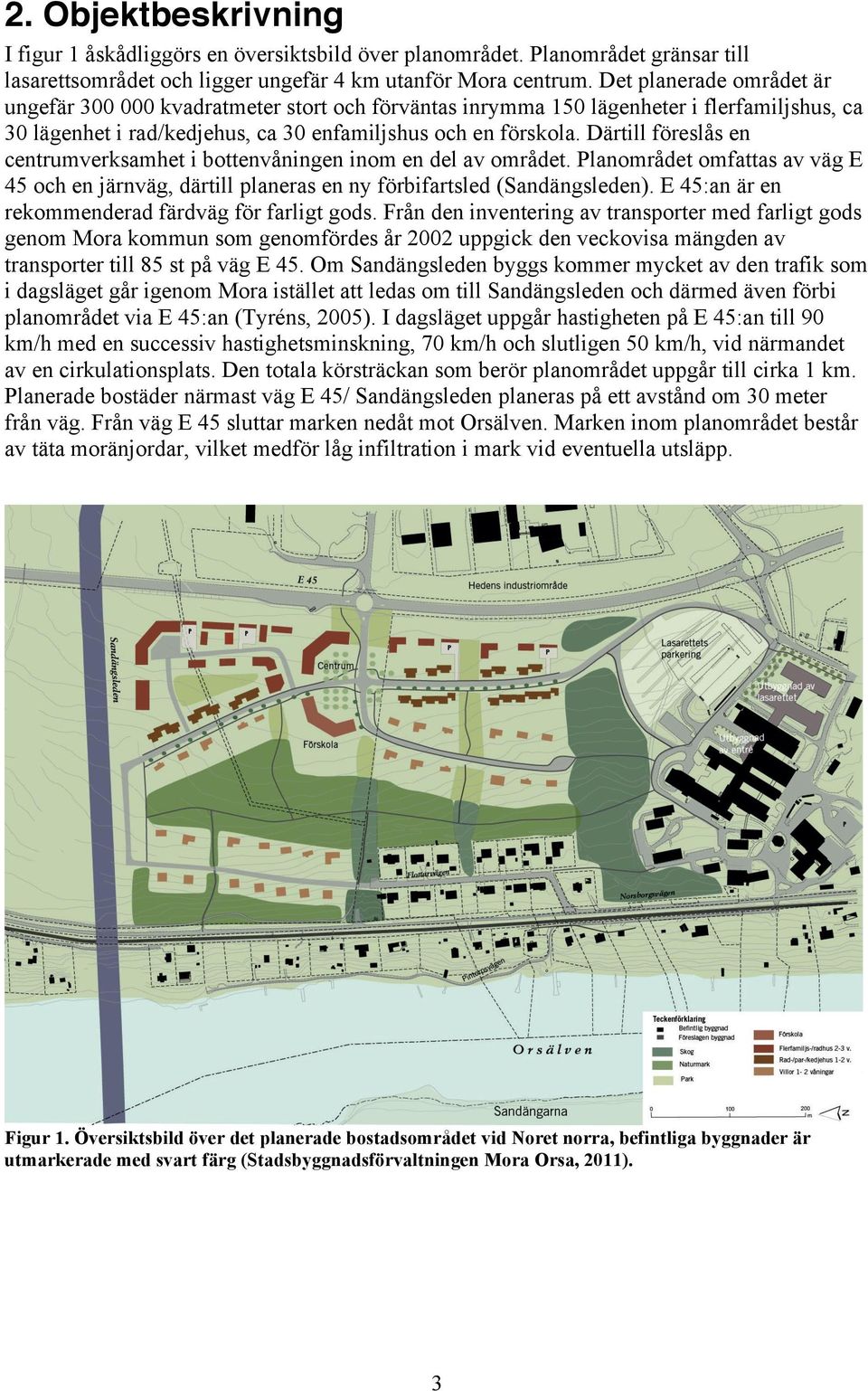 Därtill föreslås en centrumverksamhet i bottenvåningen inom en del av området. Planområdet omfattas av väg E 45 och en järnväg, därtill planeras en ny förbifartsled (Sandängsleden).