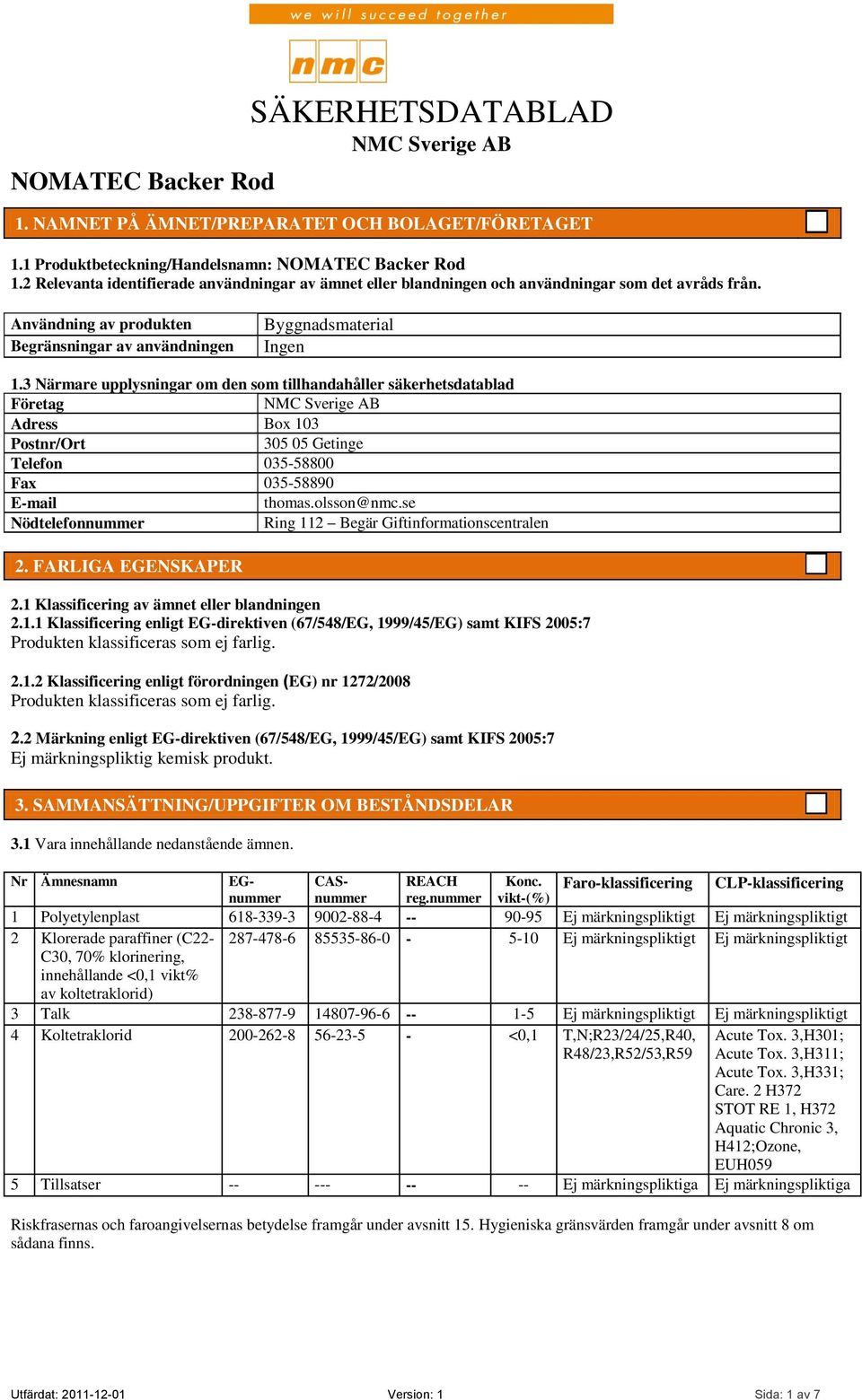 3 Närmare upplysningar om den som tillhandahåller säkerhetsdatablad Företag Adress Box 103 Postnr/Ort 305 05 Getinge Telefon 035-58800 Fax 035-58890 E-mail thomas.olsson@nmc.