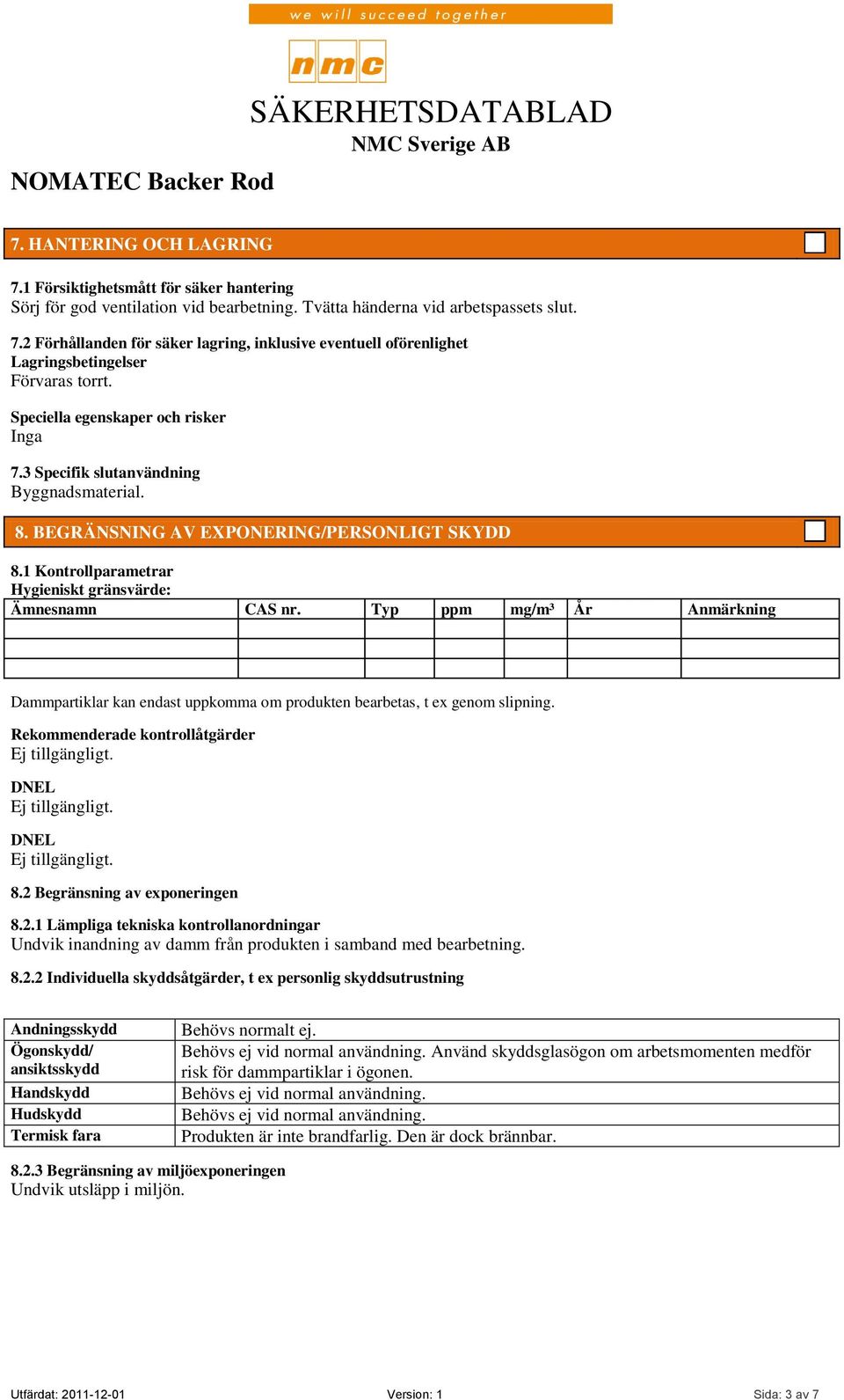 Typ ppm mg/m³ År Anmärkning Dammpartiklar kan endast uppkomma om produkten bearbetas, t ex genom slipning. Rekommenderade kontrollåtgärder DNEL DNEL 8.2 