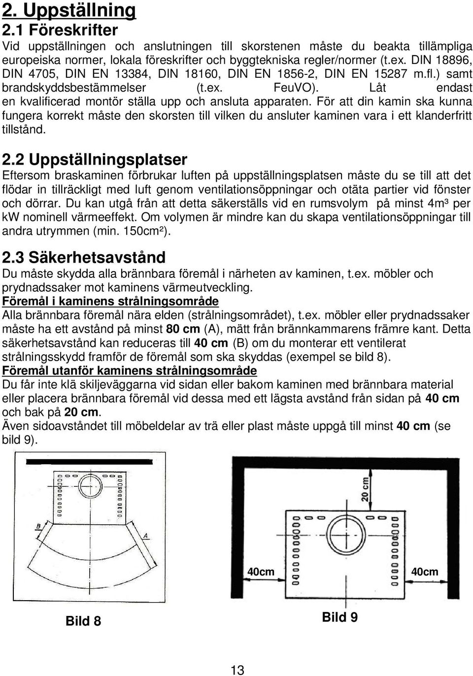 För att din kamin ska kunna fungera korrekt måste den skorsten till vilken du ansluter kaminen vara i ett klanderfritt tillstånd. 2.