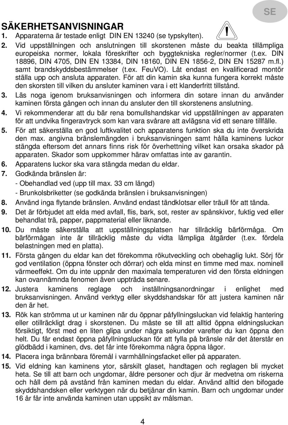 DIN 18896, DIN 4705, DIN EN 13384, DIN 18160, DIN EN 1856-2, DIN EN 15287 m.fl.) samt brandskyddsbestämmelser (t.ex. FeuVO). Låt endast en kvalificerad montör ställa upp och ansluta apparaten.