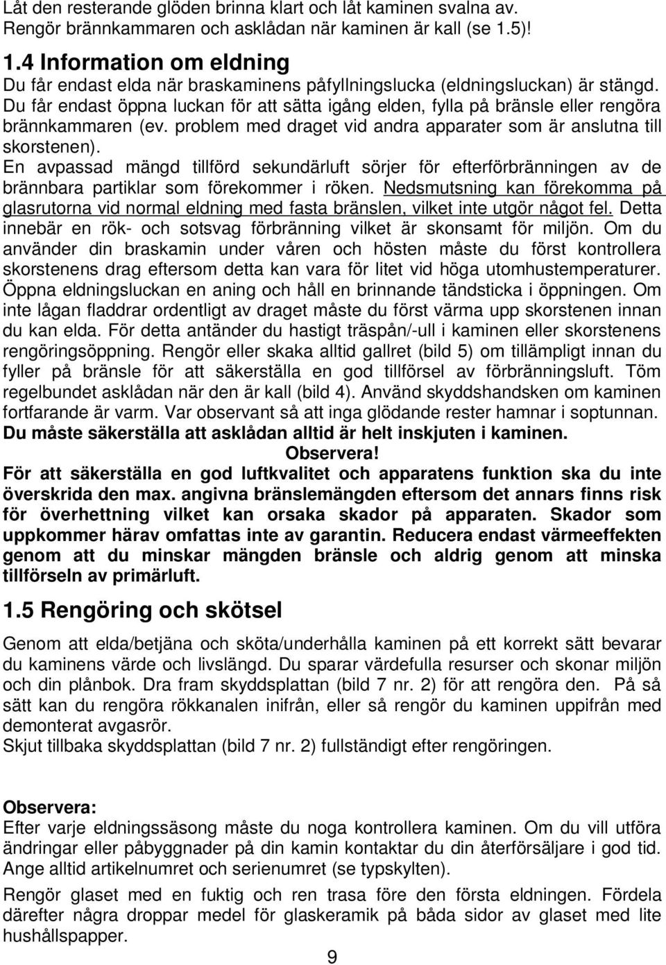 Du får endast öppna luckan för att sätta igång elden, fylla på bränsle eller rengöra brännkammaren (ev. problem med draget vid andra apparater som är anslutna till skorstenen).