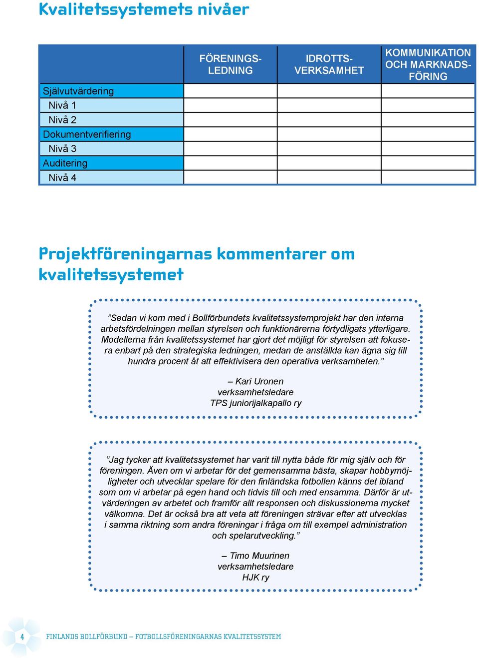 Modellerna från kvalitetssystemet har gjort det möjligt för styrelsen att fokusera enbart på den strategiska ledningen, medan de anställda kan ägna sig till hundra procent åt att effektivisera den