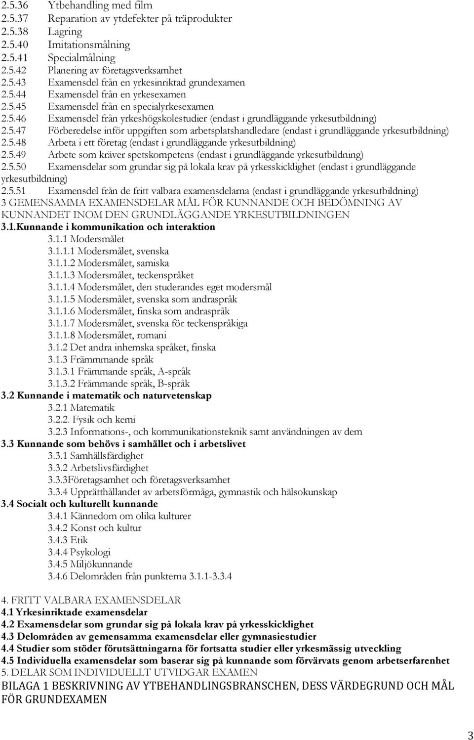 5.48 Arbeta i ett företag (endast i grundläggande yrkesutbildning) 2.5.49 Arbete som kräver spetskompetens (endast i grundläggande yrkesutbildning) 2.5.50 Examensdelar som grundar sig på lokala krav på yrkesskicklighet (endast i grundläggande yrkesutbildning) 2.