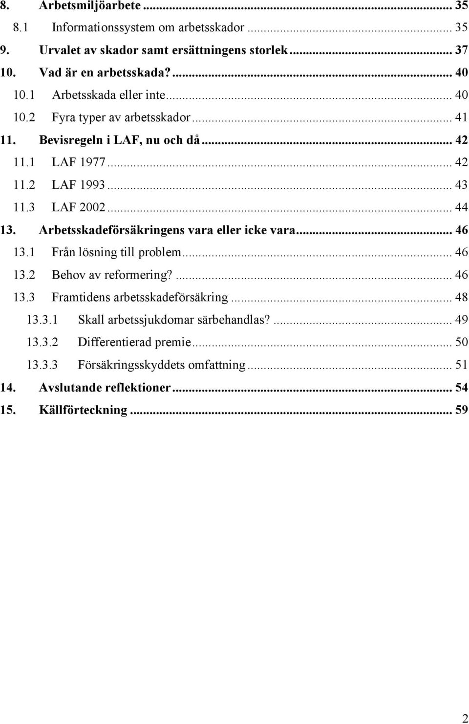 Arbetsskadeförsäkringens vara eller icke vara... 46 13.1 Från lösning till problem... 46 13.2 Behov av reformering?... 46 13.3 Framtidens arbetsskadeförsäkring... 48 13.3.1 Skall arbetssjukdomar särbehandlas?