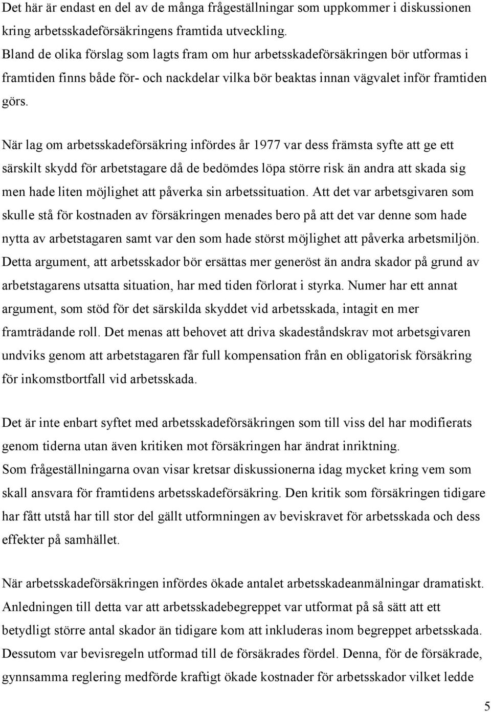 När lag om arbetsskadeförsäkring infördes år 1977 var dess främsta syfte att ge ett särskilt skydd för arbetstagare då de bedömdes löpa större risk än andra att skada sig men hade liten möjlighet att