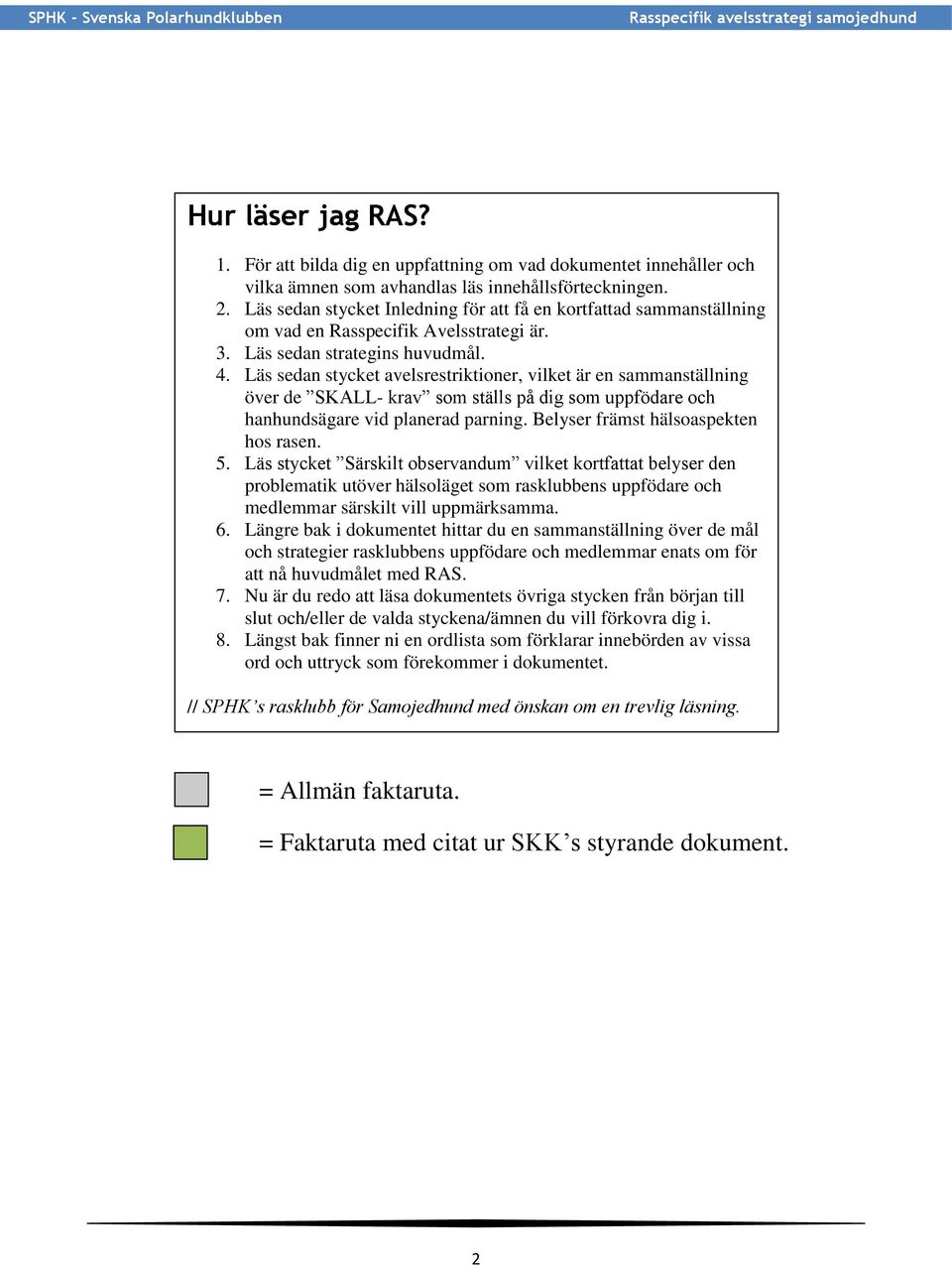 Läs sedan stycket avelsrestriktioner, vilket är en sammanställning över de SKALL- krav som ställs på dig som uppfödare och hanhundsägare vid planerad parning. Belyser främst hälsoaspekten hos rasen.