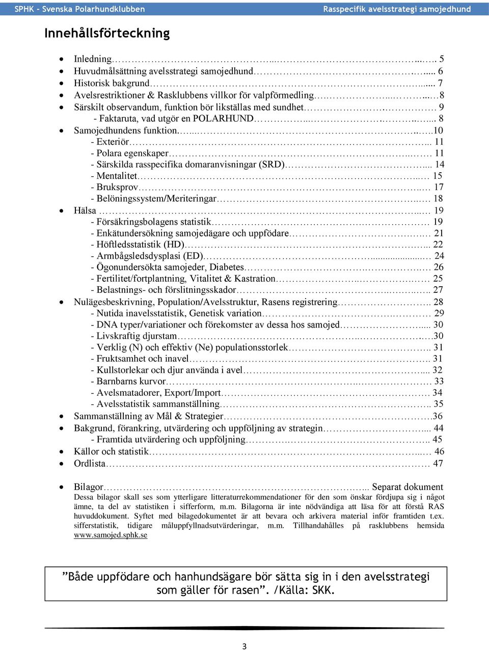 .. 11 - Särskilda rasspecifika domaranvisningar (SRD)... 14 - Mentalitet... 15 - Bruksprov... 17 - Belöningssystem/Meriteringar... 18 Hälsa... 19 - Försäkringsbolagens statistik.