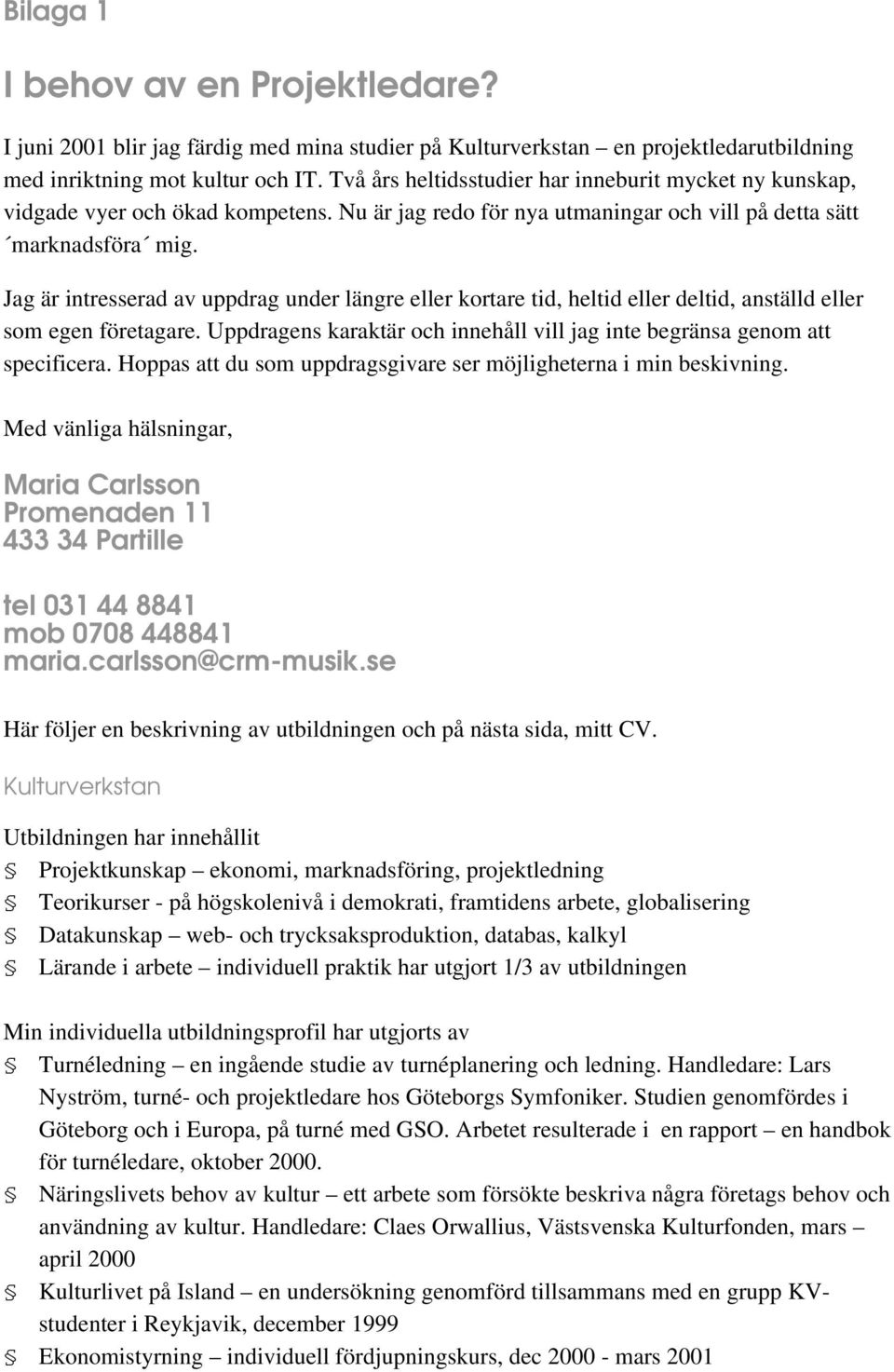 Jag är intresserad av uppdrag under längre eller kortare tid, heltid eller deltid, anställd eller som egen företagare. Uppdragens karaktär och innehåll vill jag inte begränsa genom att specificera.