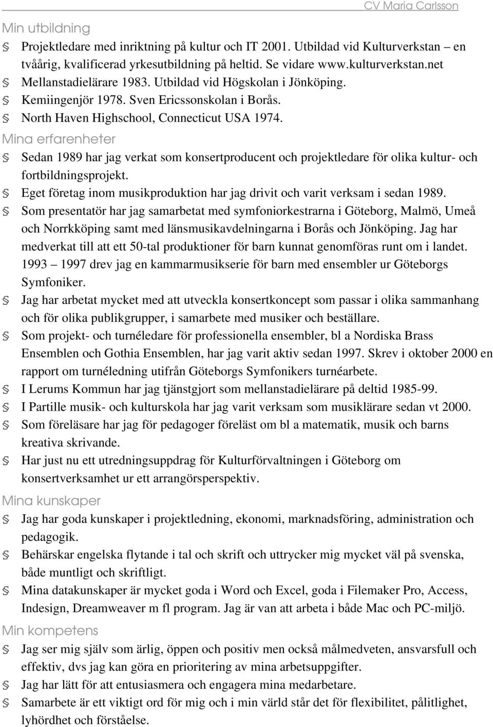 Mina erfarenheter Sedan 1989 har jag verkat som konsertproducent och projektledare för olika kultur- och fortbildningsprojekt.