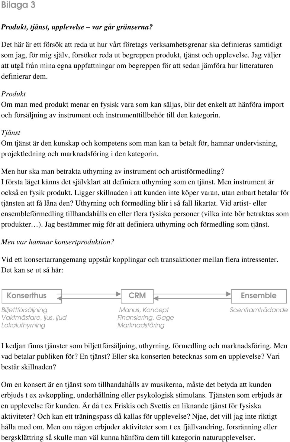 Jag väljer att utgå från mina egna uppfattningar om begreppen för att sedan jämföra hur litteraturen definierar dem.