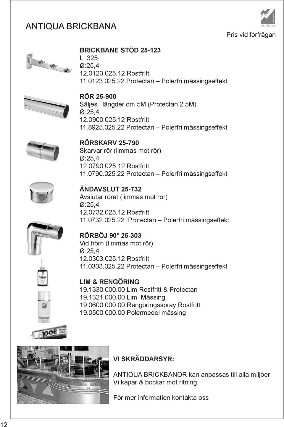 0732.025.12 Rostfritt 11.0732.025.22 Protectan Polerfri mässingseffekt RÖRBÖJ 90 25-303 Vid hörn (limmas mot rör) Ø:25,4 12.0303.025.12 Rostfritt 11.0303.025.22 Protectan Polerfri mässingseffekt LIM & RENGÖRING 19.