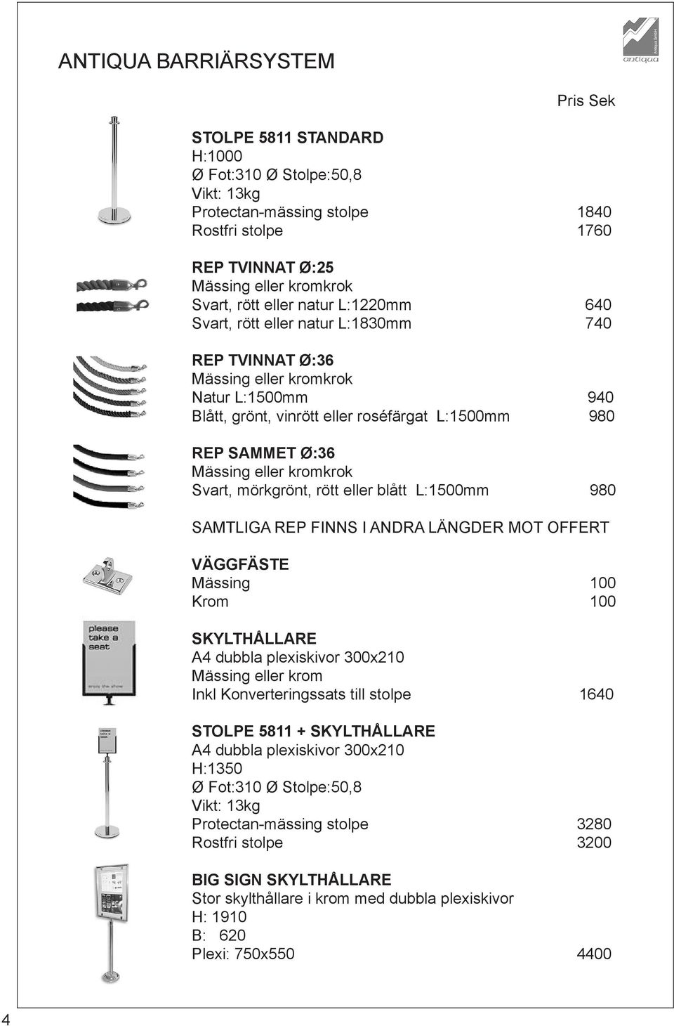 eller kromkrok Svart, mörkgrönt, rött eller blått L:1500mm 980 SAMTLIGA REP FINNS I ANDRA LÄNGDER MOT OFFERT VÄGGFÄSTE Mässing 100 Krom 100 SKYLTHÅLLARE A4 dubbla plexiskivor 300x210 Mässing eller