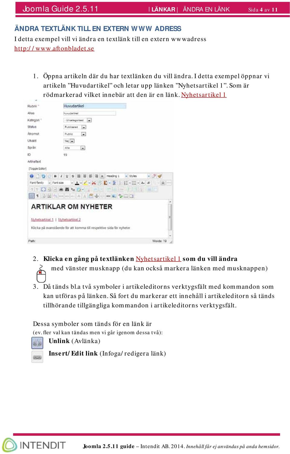 Nyhetsartikel 1 2. Klicka en gång på textlänken Nyhetsartikel 1 som du vill ändra med vänster musknapp (du kan också markera länken med musknappen) 3. Då tänds bl.