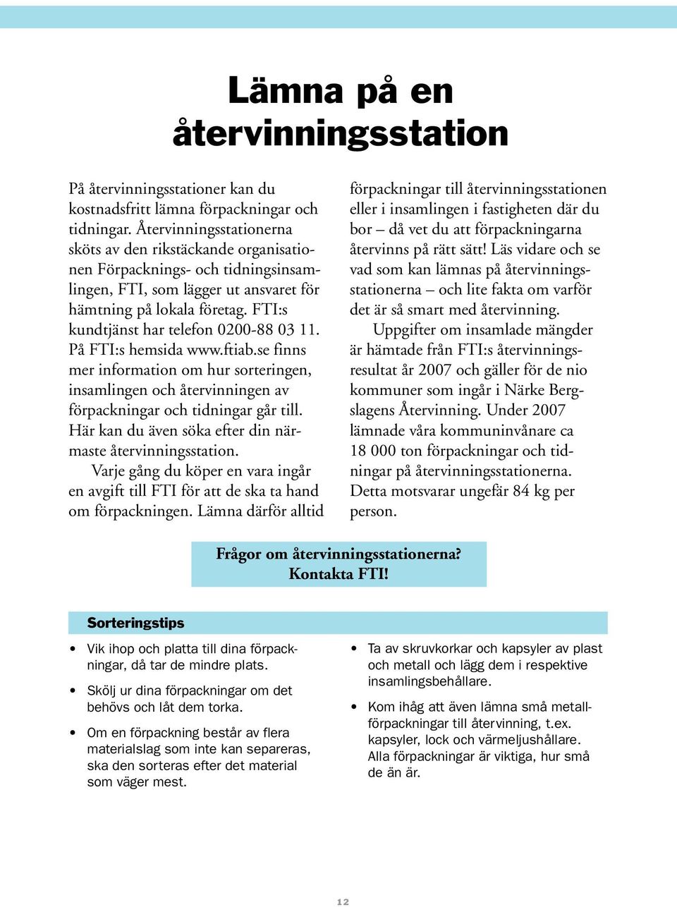 FTI:s kundtjänst har telefon 0200-88 03 11. På FTI:s hemsida www.ftiab.se finns mer information om hur sorteringen, insamlingen och återvinningen av förpackningar och tidningar går till.