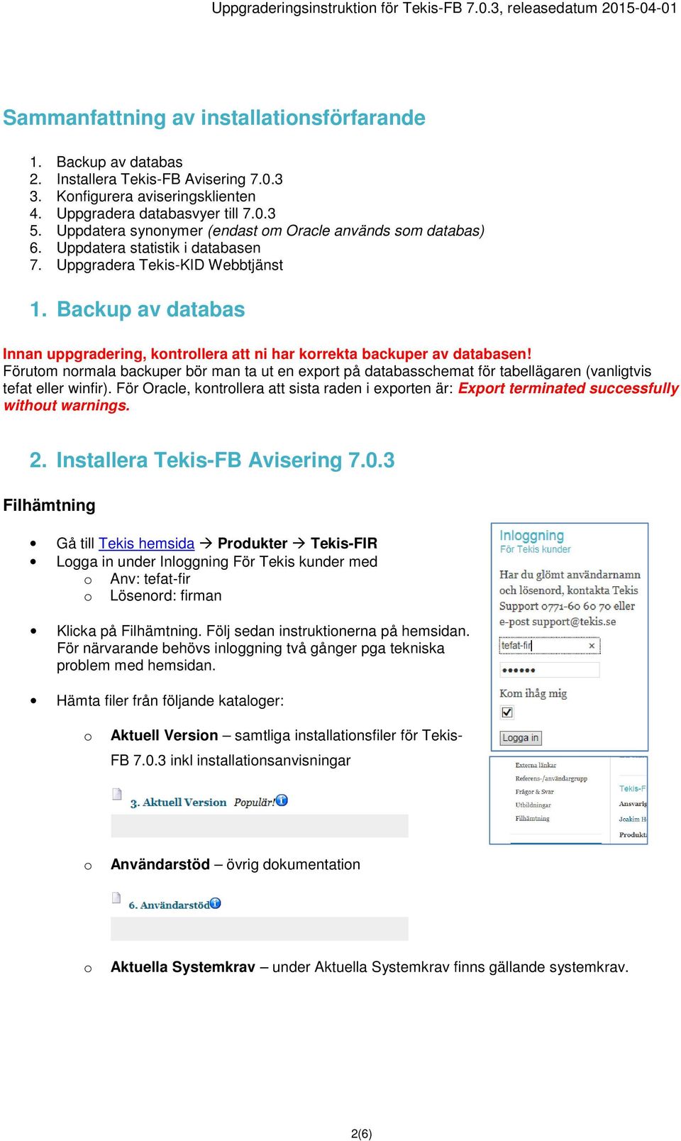 Backup av databas Innan uppgradering, kontrollera att ni har korrekta backuper av databasen!