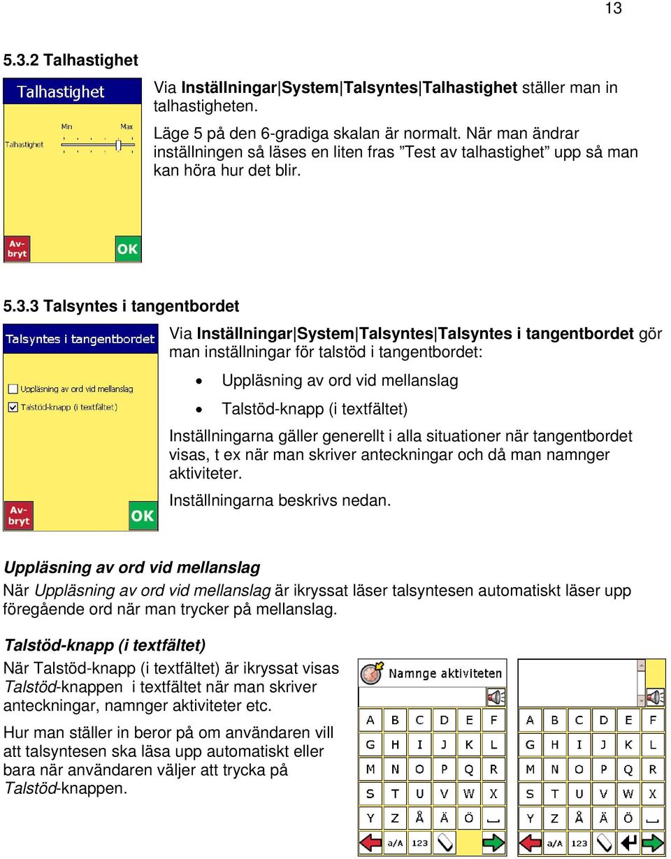 3 Talsyntes i tangentbordet Via Inställningar System Talsyntes Talsyntes i tangentbordet gör man inställningar för talstöd i tangentbordet: Uppläsning av ord vid mellanslag Talstöd-knapp (i