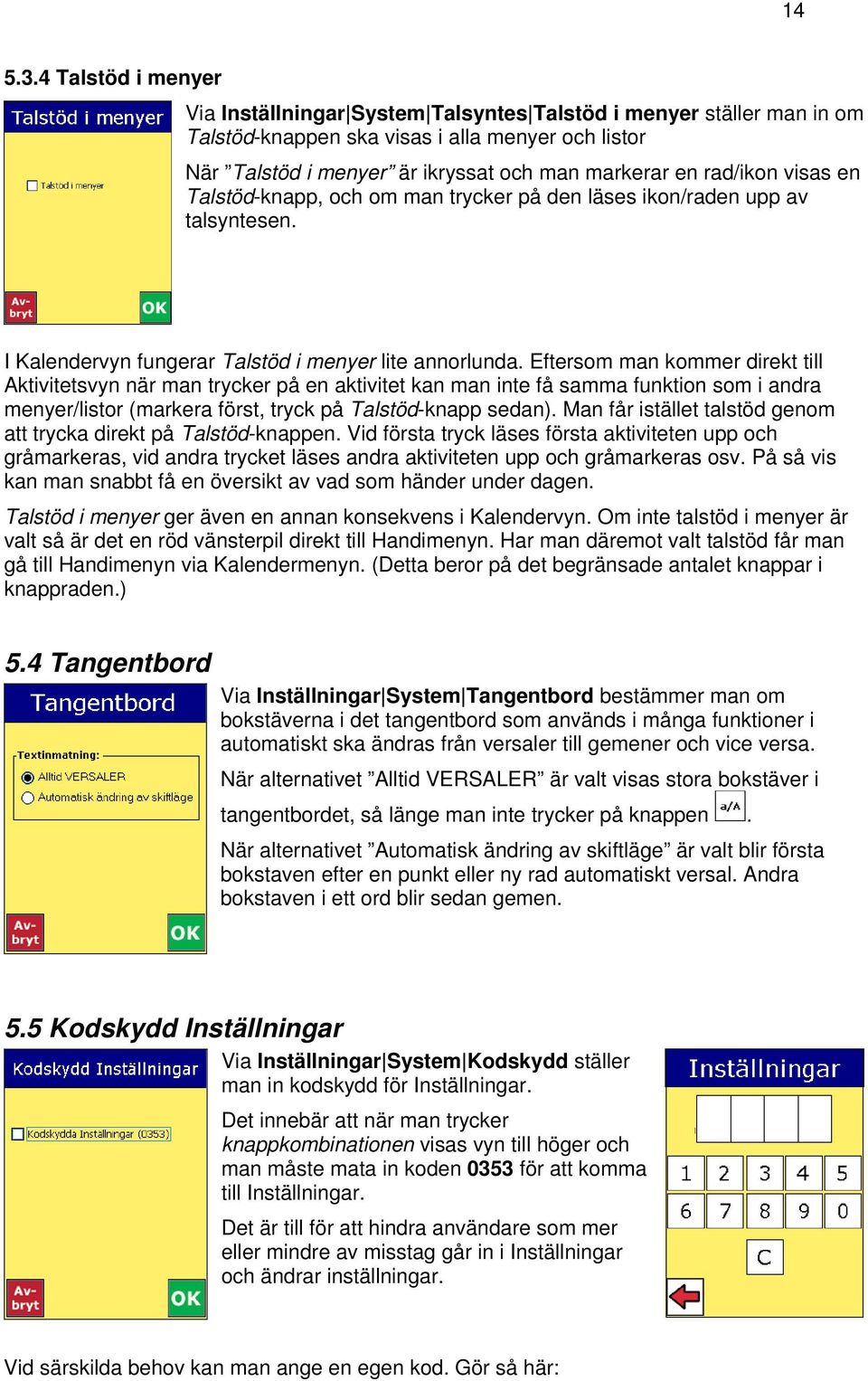 rad/ikon visas en Talstöd-knapp, och om man trycker på den läses ikon/raden upp av talsyntesen. I Kalendervyn fungerar Talstöd i menyer lite annorlunda.