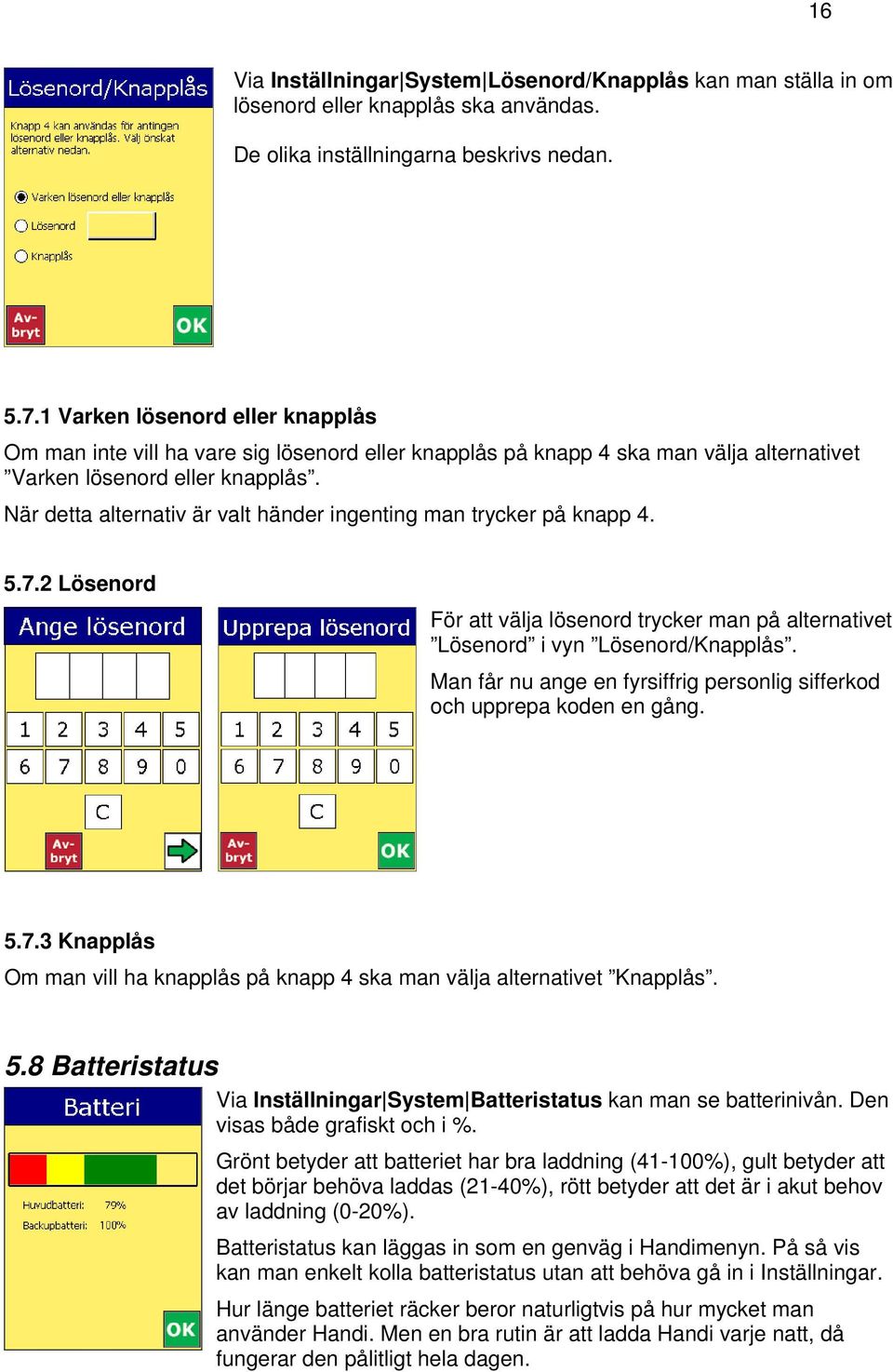 När detta alternativ är valt händer ingenting man trycker på knapp 4. 5.7.2 Lösenord För att välja lösenord trycker man på alternativet Lösenord i vyn Lösenord/Knapplås.