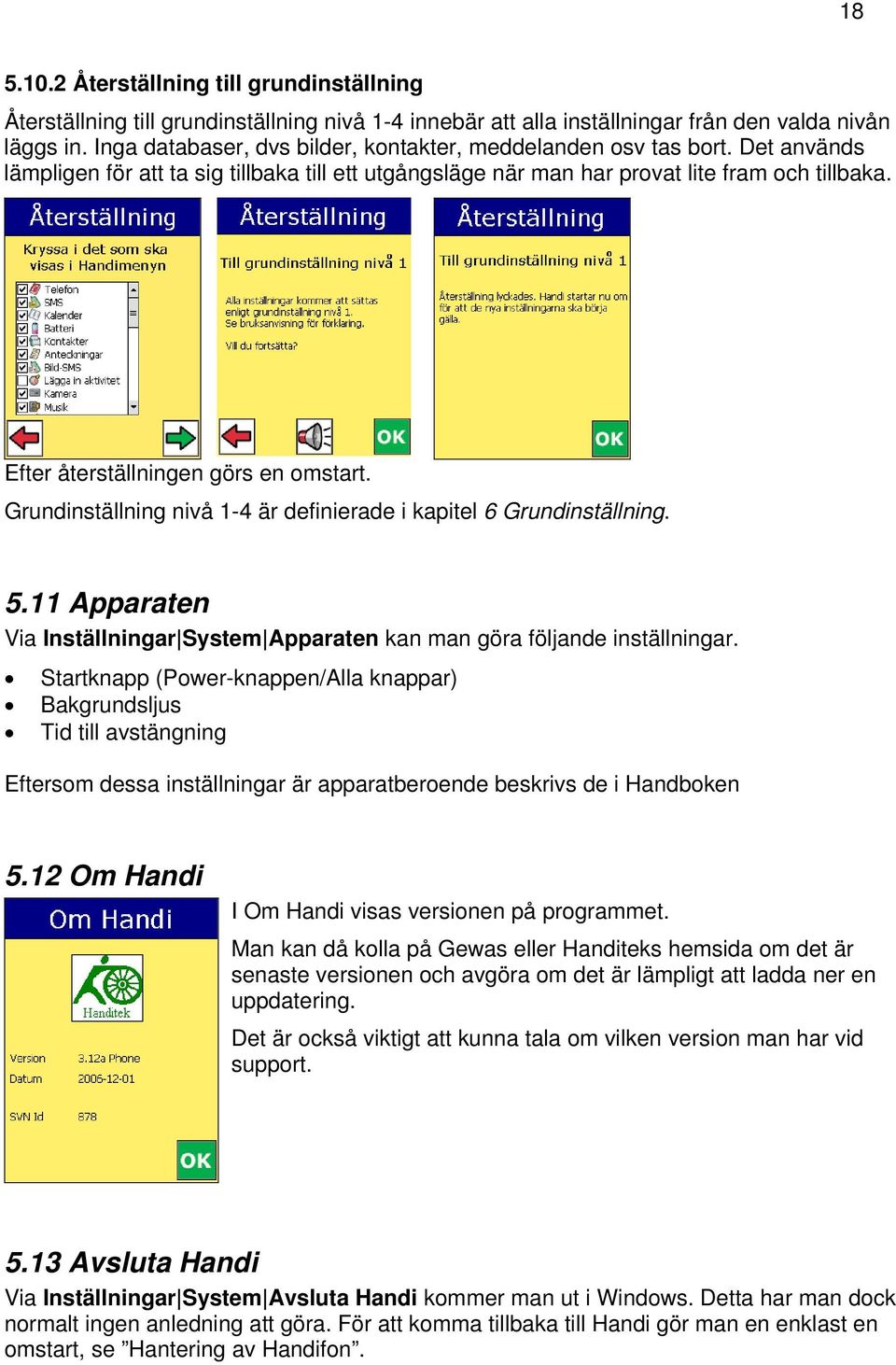 Efter återställningen görs en omstart. Grundinställning nivå 1-4 är definierade i kapitel 6 Grundinställning. 5.11 Apparaten Via Inställningar System Apparaten kan man göra följande inställningar.