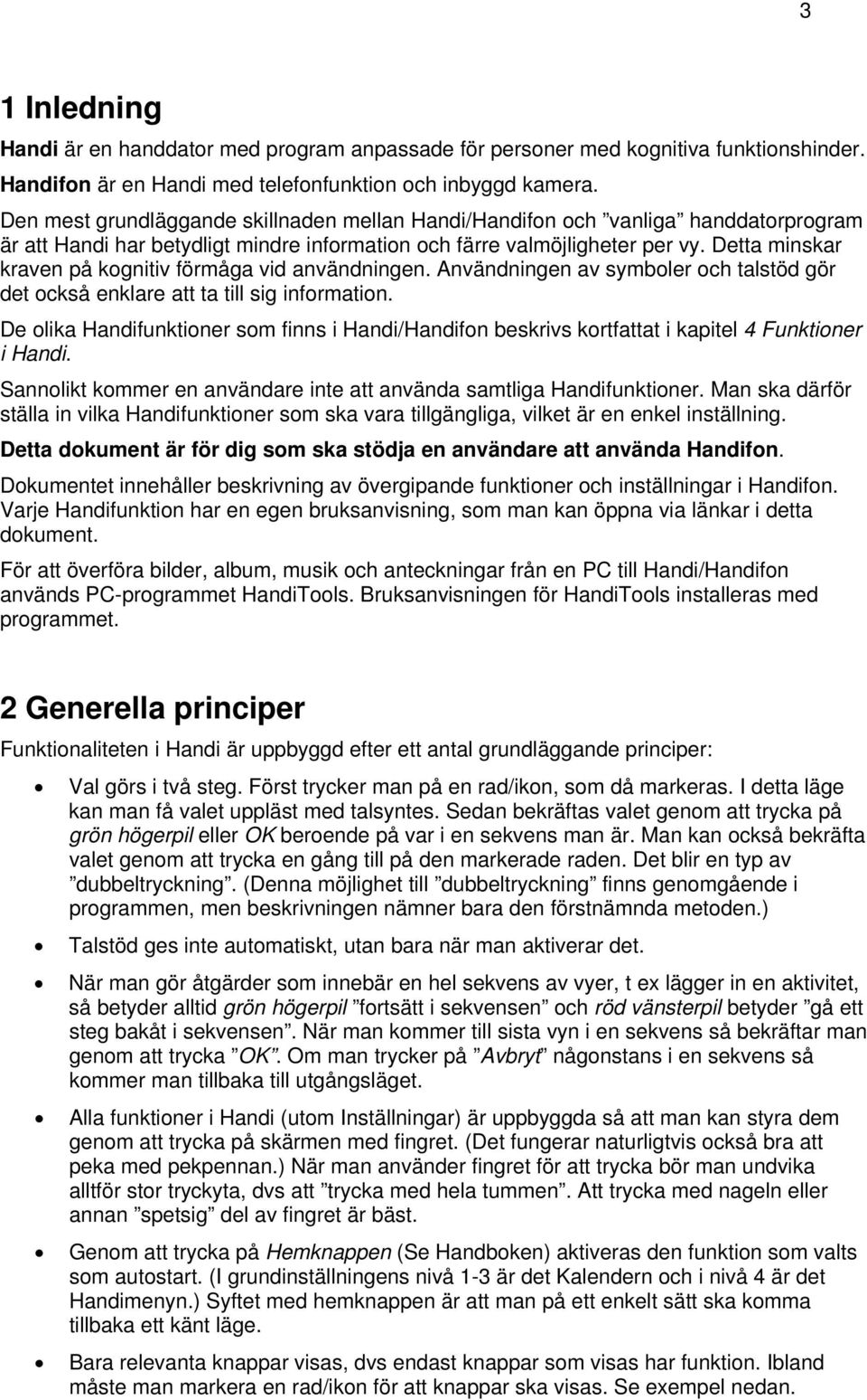 Detta minskar kraven på kognitiv förmåga vid användningen. Användningen av symboler och talstöd gör det också enklare att ta till sig information.