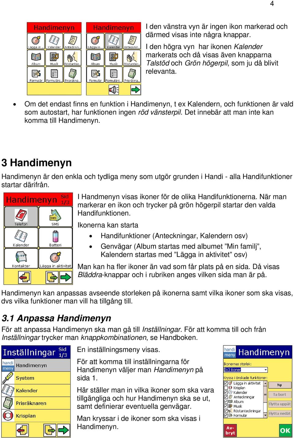 Om det endast finns en funktion i Handimenyn, t ex Kalendern, och funktionen är vald som autostart, har funktionen ingen röd vänsterpil. Det innebär att man inte kan komma till Handimenyn.