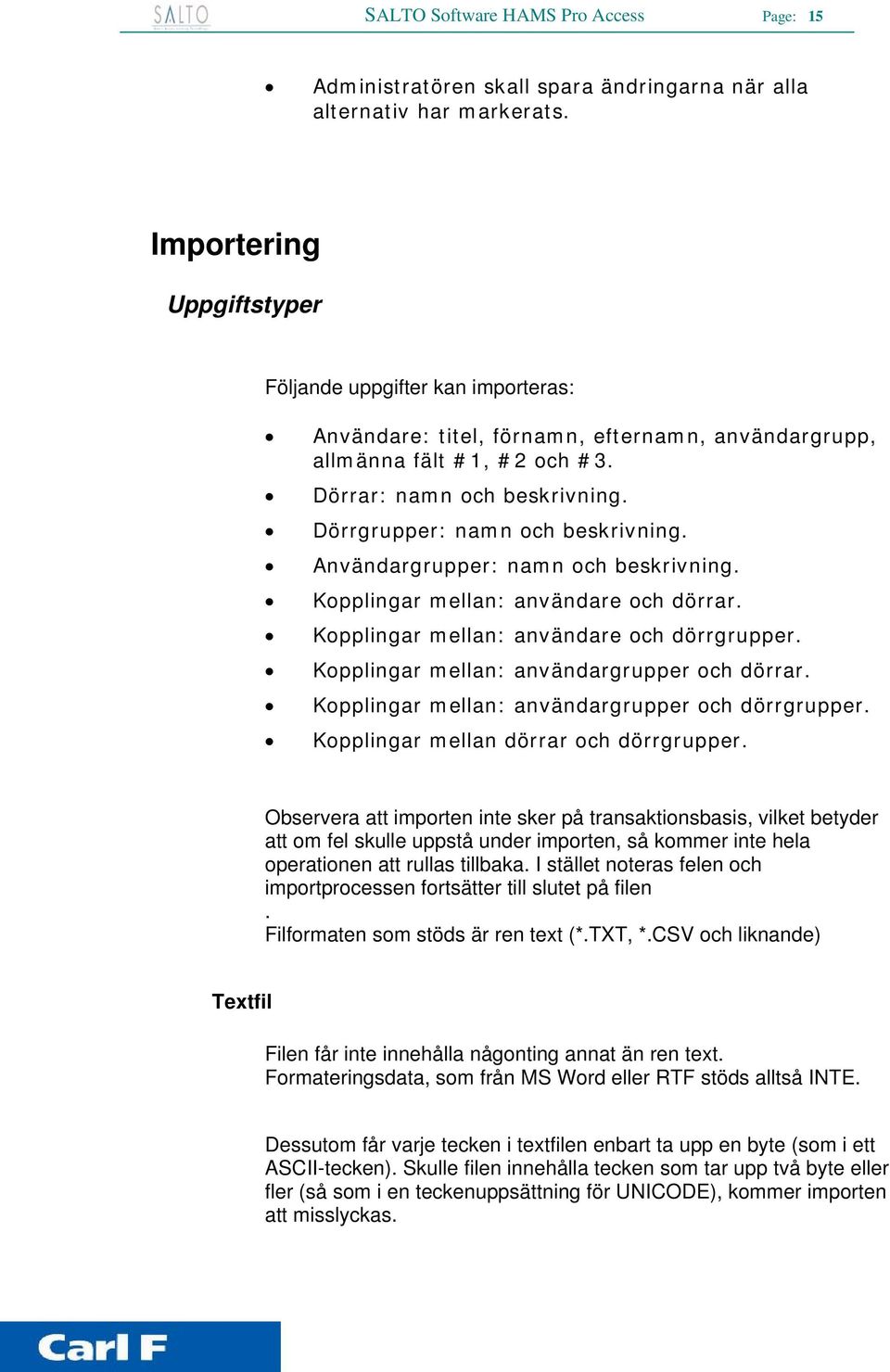 Dörrgrupper: namn och beskrivning. Användargrupper: namn och beskrivning. Kopplingar mellan: användare och dörrar. Kopplingar mellan: användare och dörrgrupper.