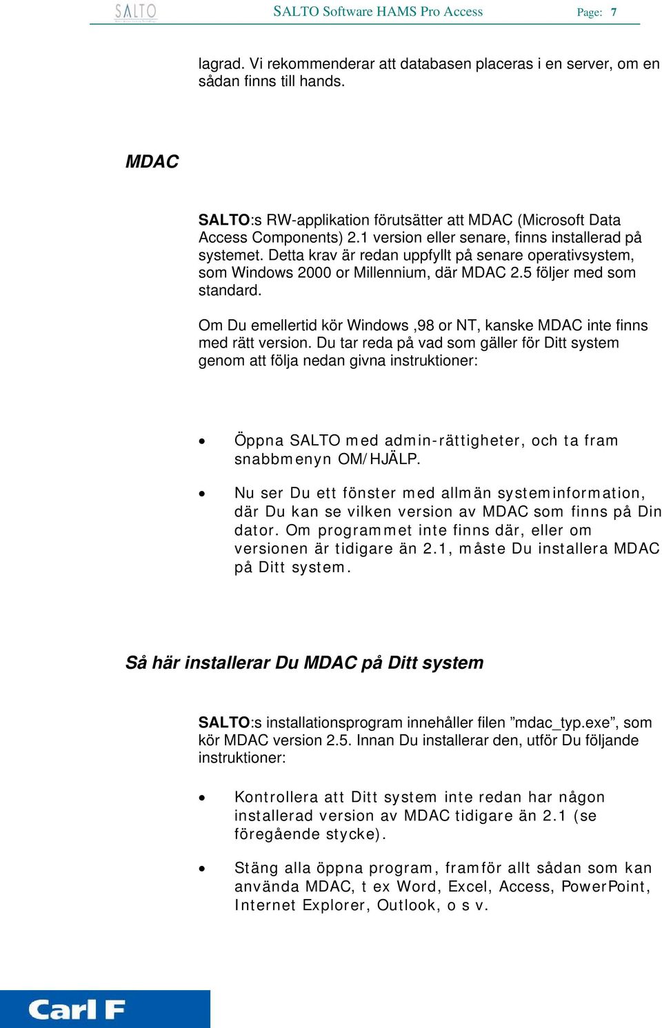 Detta krav är redan uppfyllt på senare operativsystem, som Windows 2000 or Millennium, där MDAC 2.5 följer med som standard.