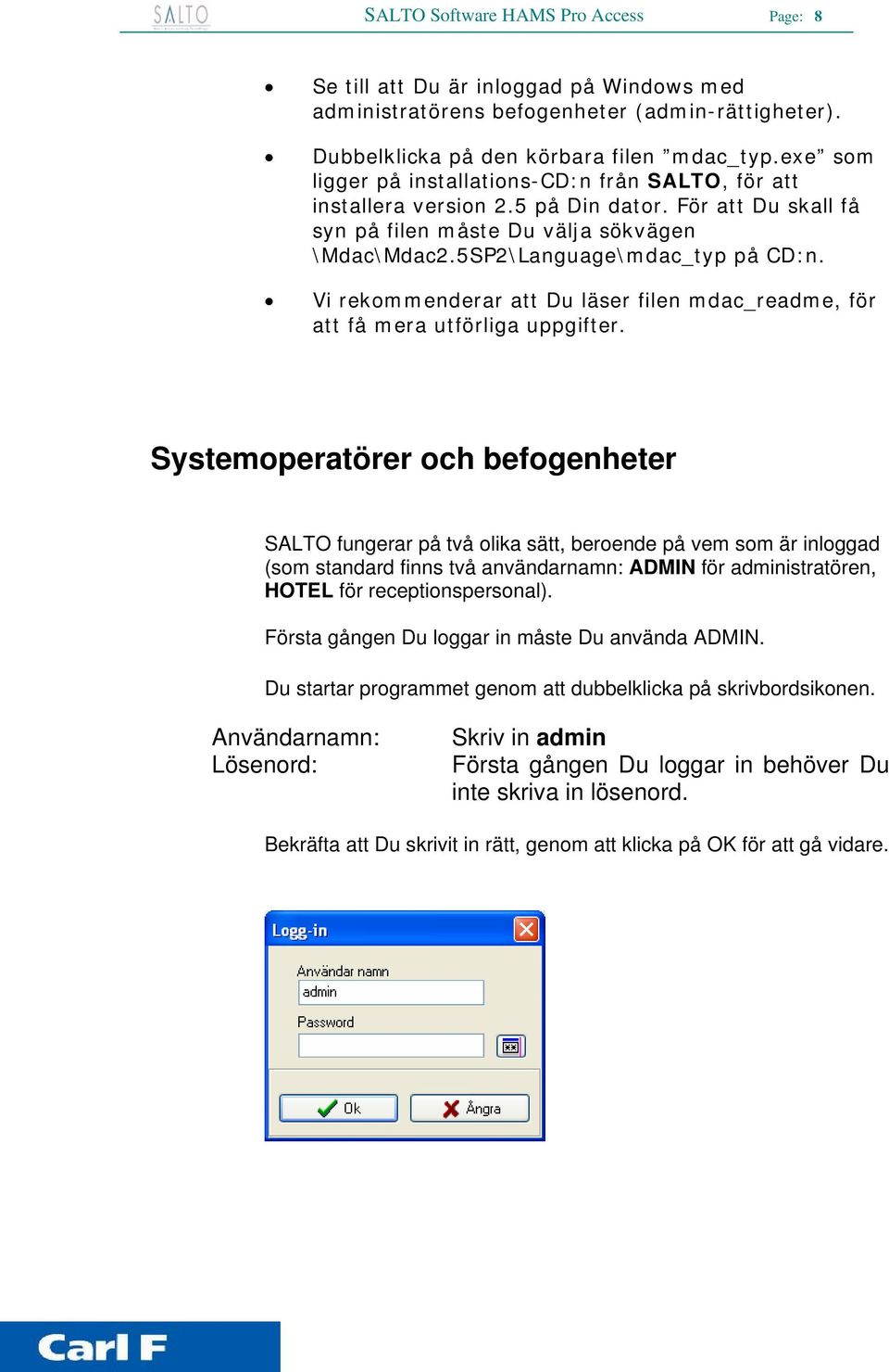 Vi rekommenderar att Du läser filen mdac_readme, för att få mera utförliga uppgifter.