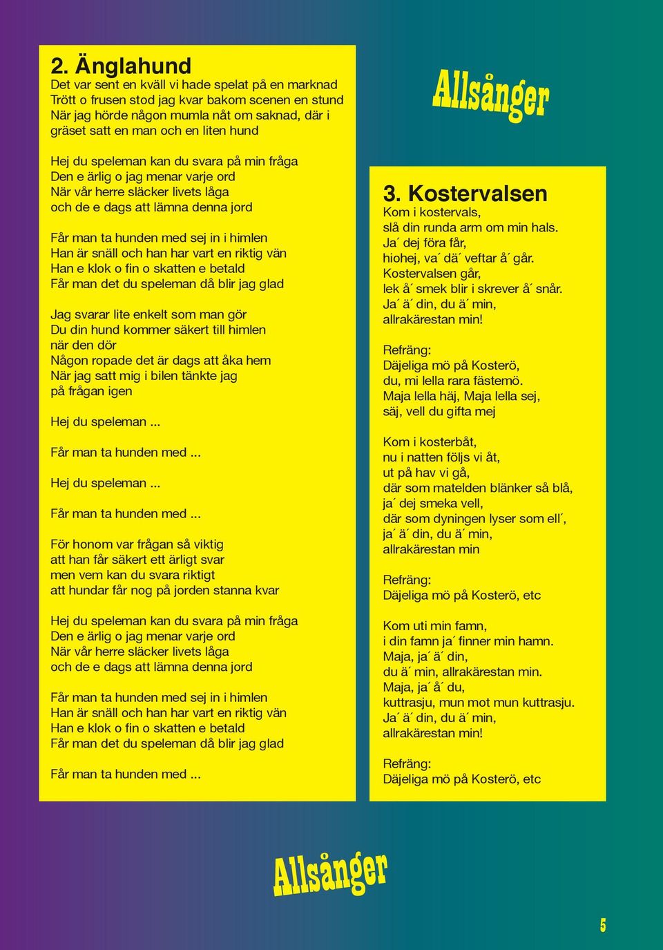 snäll och han har vart en riktig vän Han e klok o fin o skatten e betald Får man det du speleman då blir jag glad Jag svarar lite enkelt som man gör Du din hund kommer säkert till himlen när den dör