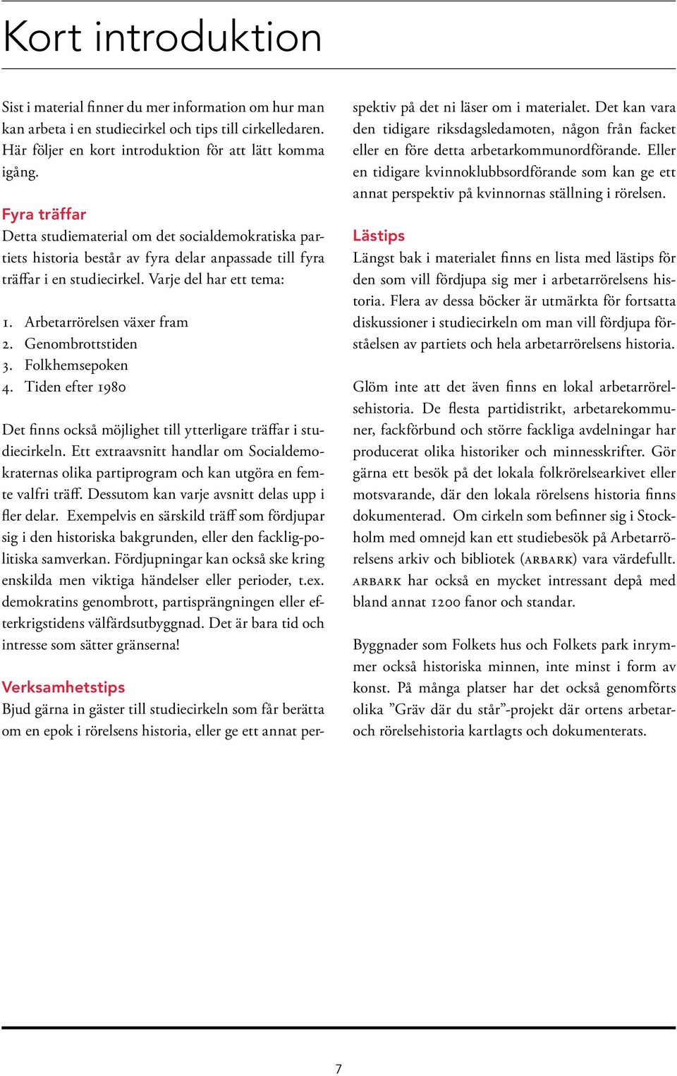 Arbetarrörelsen växer fram 2. Genombrottstiden 3. Folkhemsepoken 4. Tiden efter 1980 Det finns också möjlighet till ytterligare träffar i studiecirkeln.