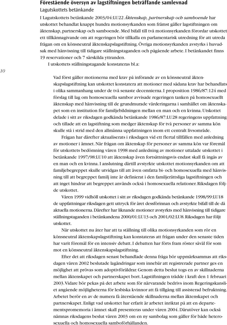 Med bifall till två motionsyrkanden förordar utskottet ett tillkännagivande om att regeringen bör tillkalla en parlamentarisk utredning för att utreda frågan om en könsneutral äktenskapslagstiftning.