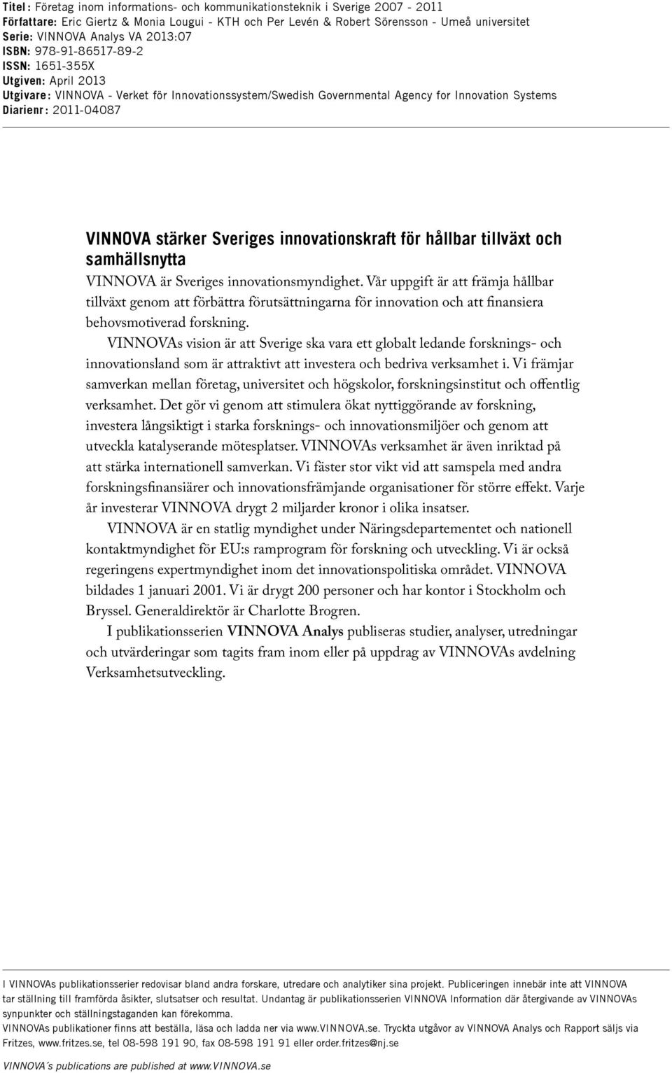 VINNOVA stärker Sveriges innovationskraft för hållbar tillväxt och samhällsnytta VINNOVA är Sveriges innovationsmyndighet.