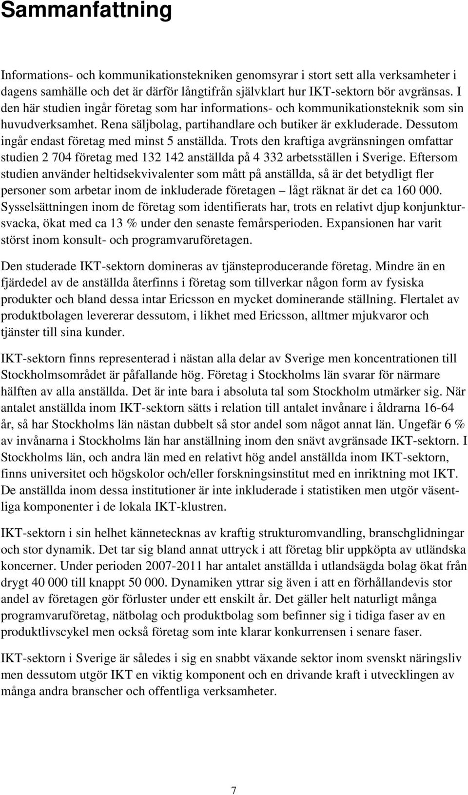 Dessutom ingår endast företag med minst 5 anställda. Trots den kraftiga avgränsningen omfattar studien 2 704 företag med 132 142 anställda på 4 332 arbetsställen i Sverige.