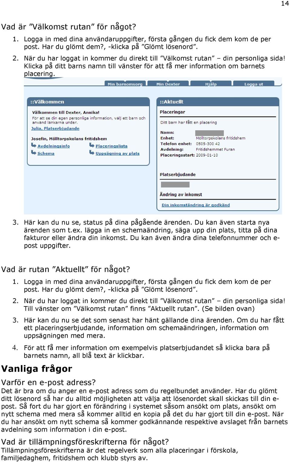 Här kan du nu se, status på dina pågående ärenden. Du kan även starta nya ärenden som t.ex. lägga in en schemaändring, säga upp din plats, titta på dina fakturor eller ändra din inkomst.