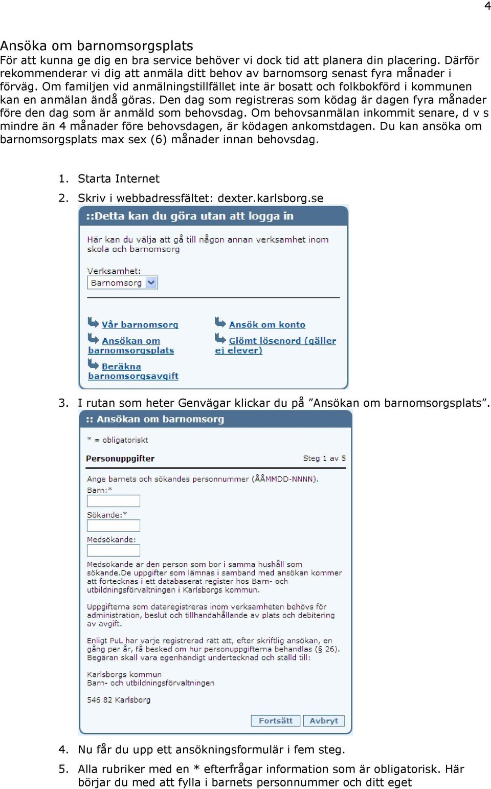 Den dag som registreras som ködag är dagen fyra månader före den dag som är anmäld som behovsdag. Om behovsanmälan inkommit senare, d v s mindre än 4 månader före behovsdagen, är ködagen ankomstdagen.