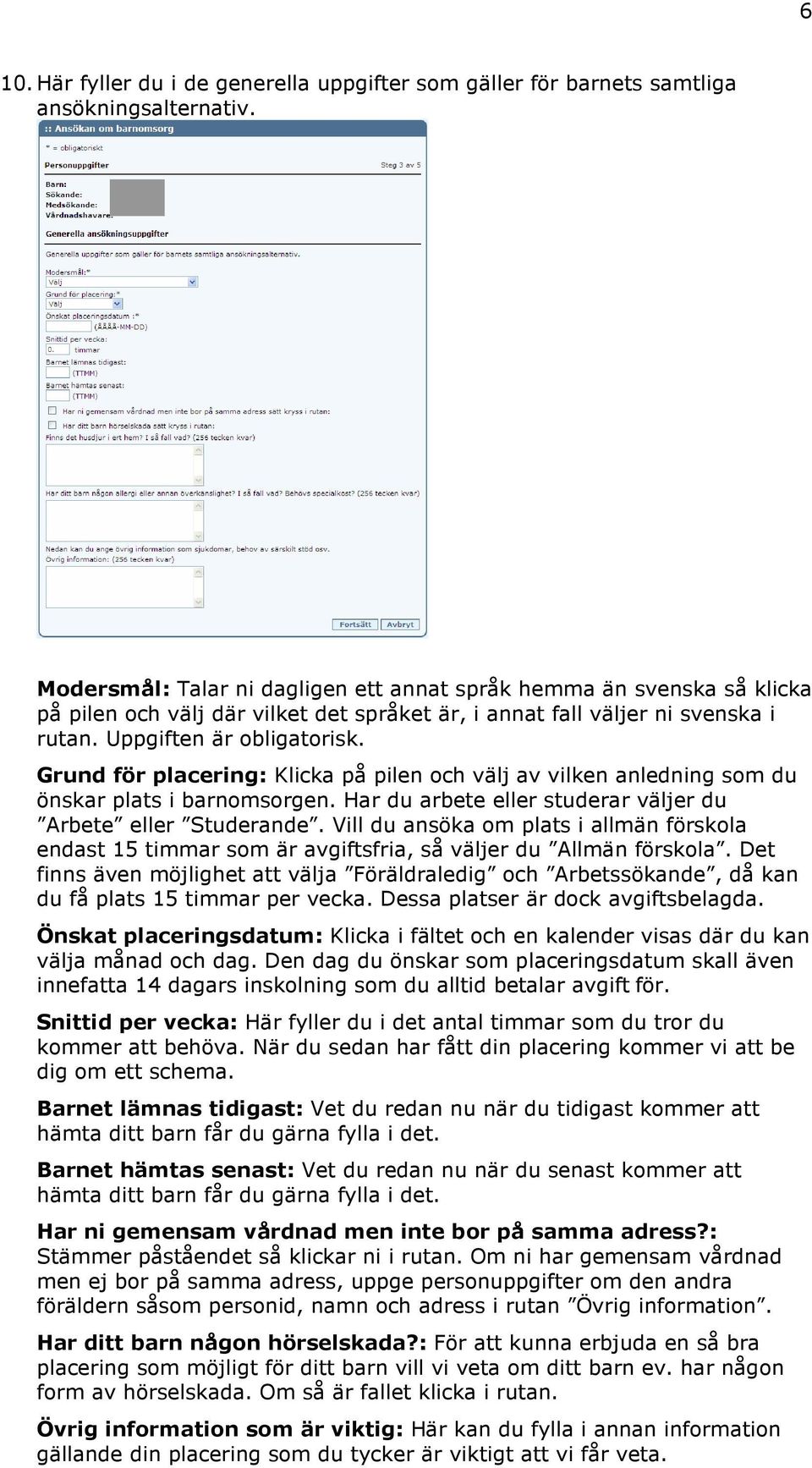 Grund för placering: Klicka på pilen och välj av vilken anledning som du önskar plats i barnomsorgen. Har du arbete eller studerar väljer du Arbete eller Studerande.