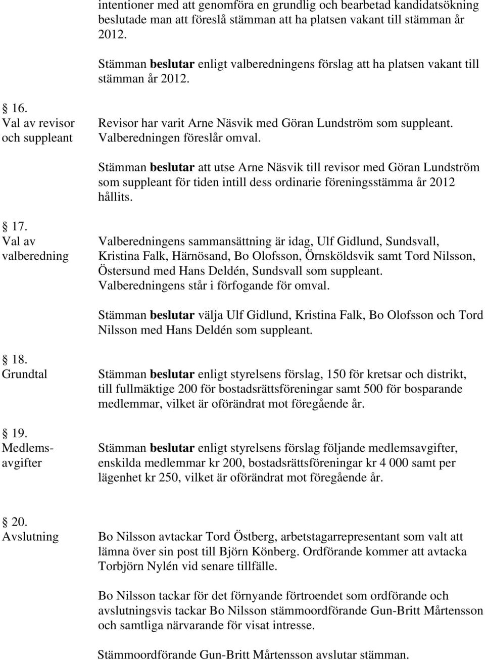 Valberedningen föreslår omval. Stämman beslutar att utse Arne Näsvik till revisor med Göran Lundström som suppleant för tiden intill dess ordinarie föreningsstämma år 2012 hållits. 17.