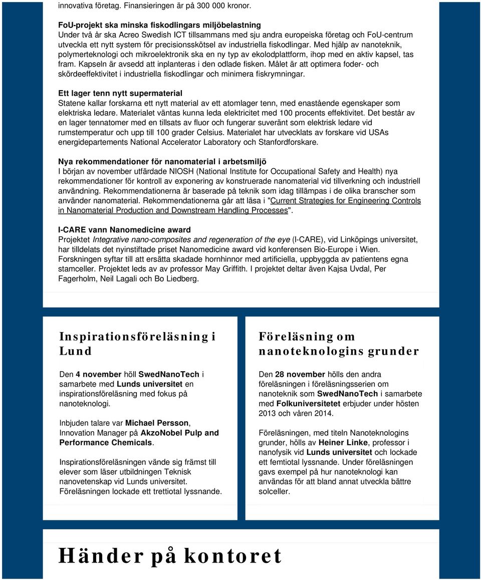 industriella fiskodlingar. Med hjälp av nanoteknik, polymerteknologi och mikroelektronik ska en ny typ av ekolodplattform, ihop med en aktiv kapsel, tas fram.