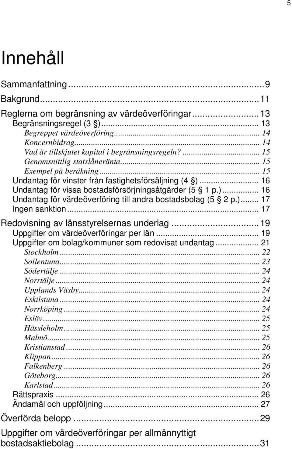 .. 16 Undantag för vissa bostadsförsörjningsåtgärder (5 1 p.)... 16 Undantag för värdeöverföring till andra bostadsbolag (5 2 p.)... 17 Ingen sanktion... 17 Redovisning av länsstyrelsernas underlag.