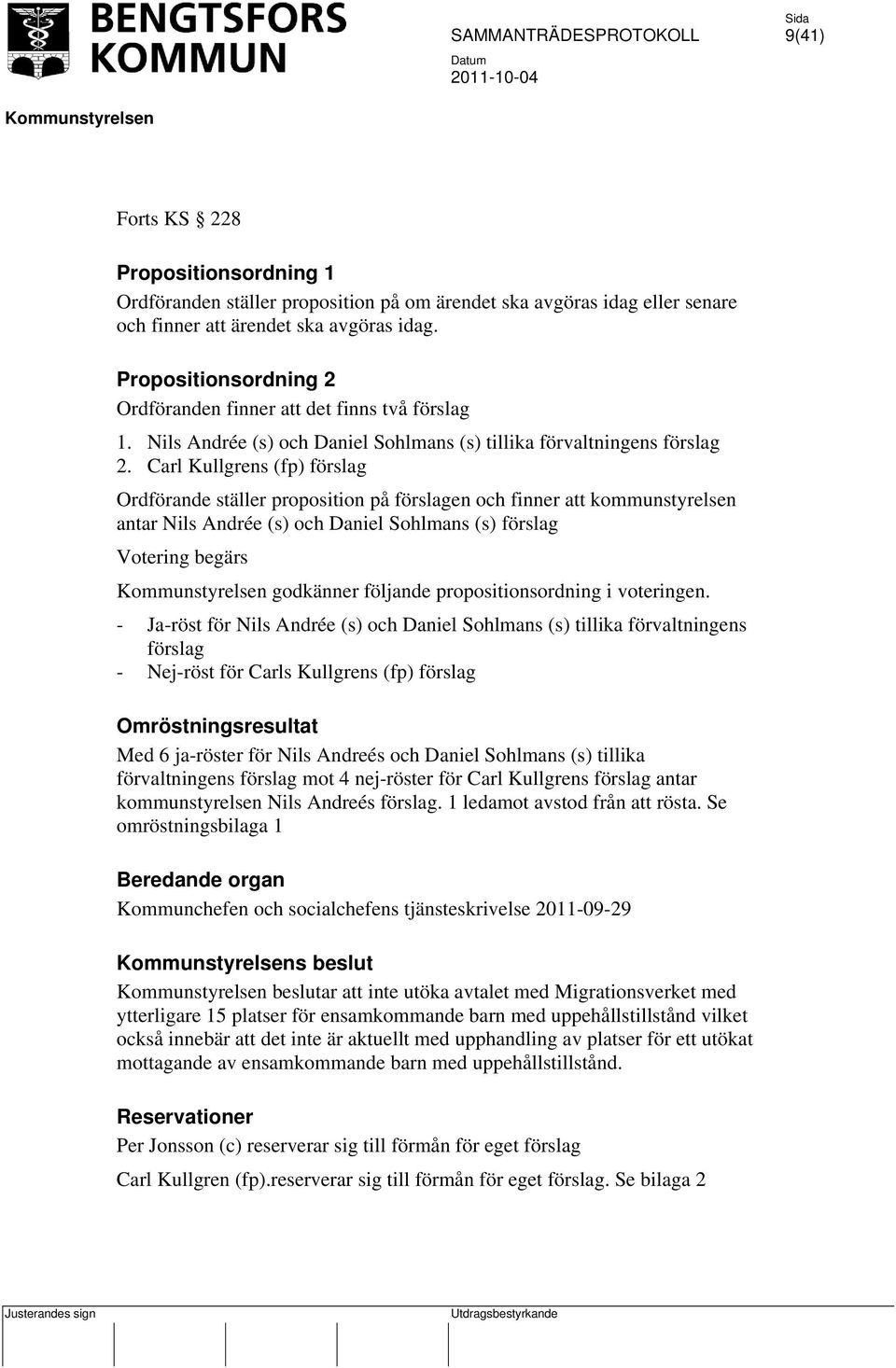 Carl Kullgrens (fp) förslag Ordförande ställer proposition på förslagen och finner att kommunstyrelsen antar Nils Andrée (s) och Daniel Sohlmans (s) förslag Votering begärs godkänner följande