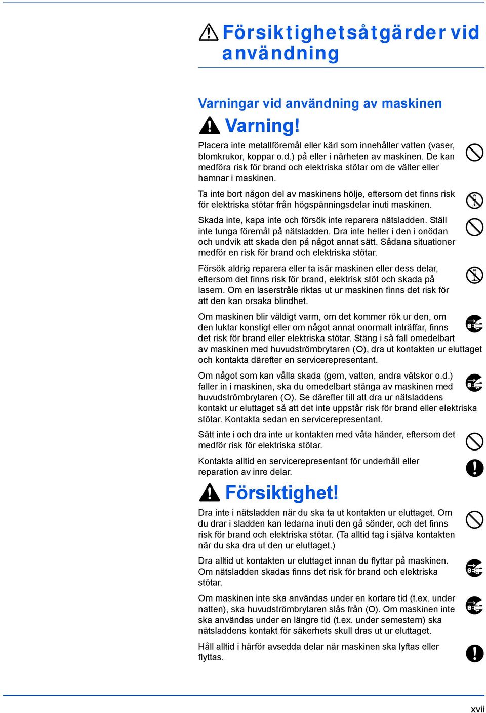 Ta inte bort någon del av maskinens hölje, eftersom det finns risk för elektriska stötar från högspänningsdelar inuti maskinen. Skada inte, kapa inte och försök inte reparera nätsladden.